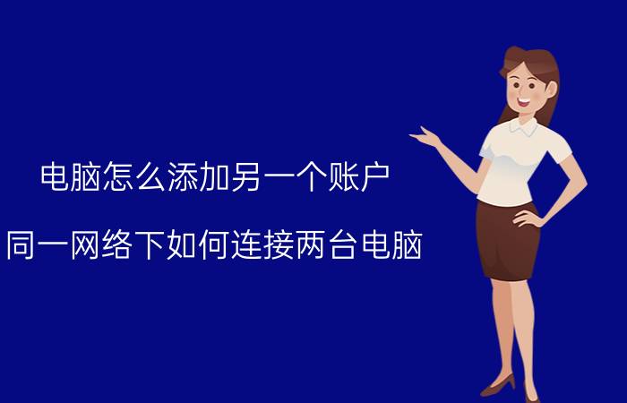 电脑怎么添加另一个账户 同一网络下如何连接两台电脑？